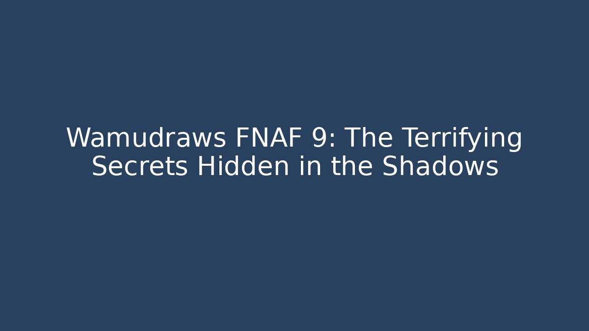 Wamudraws FNAF 9: The Terrifying Secrets Hidden in the Shadows
