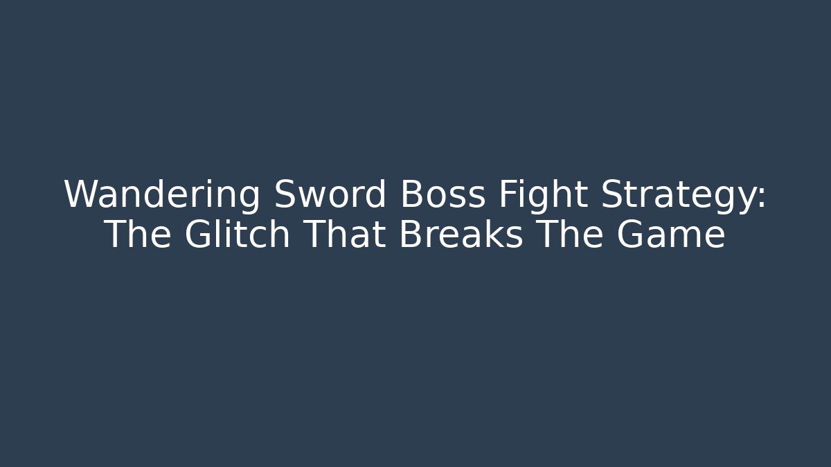 Wandering Sword Boss Fight Strategy: The Glitch That Breaks The Game