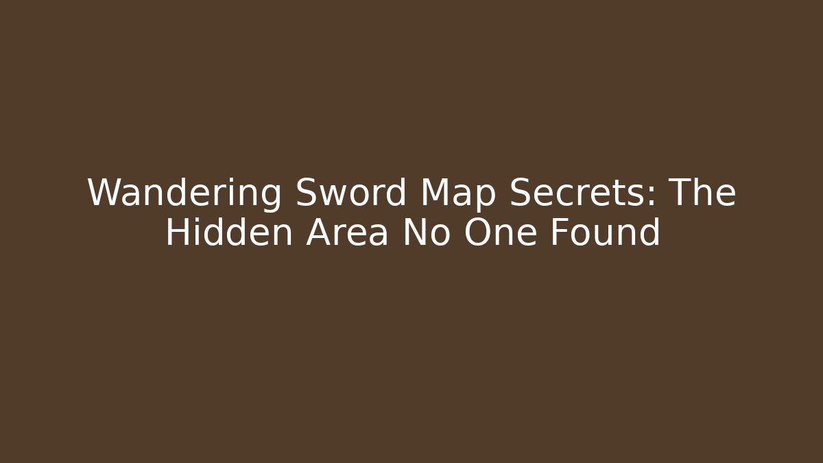 Wandering Sword Map Secrets: The Hidden Area No One Found