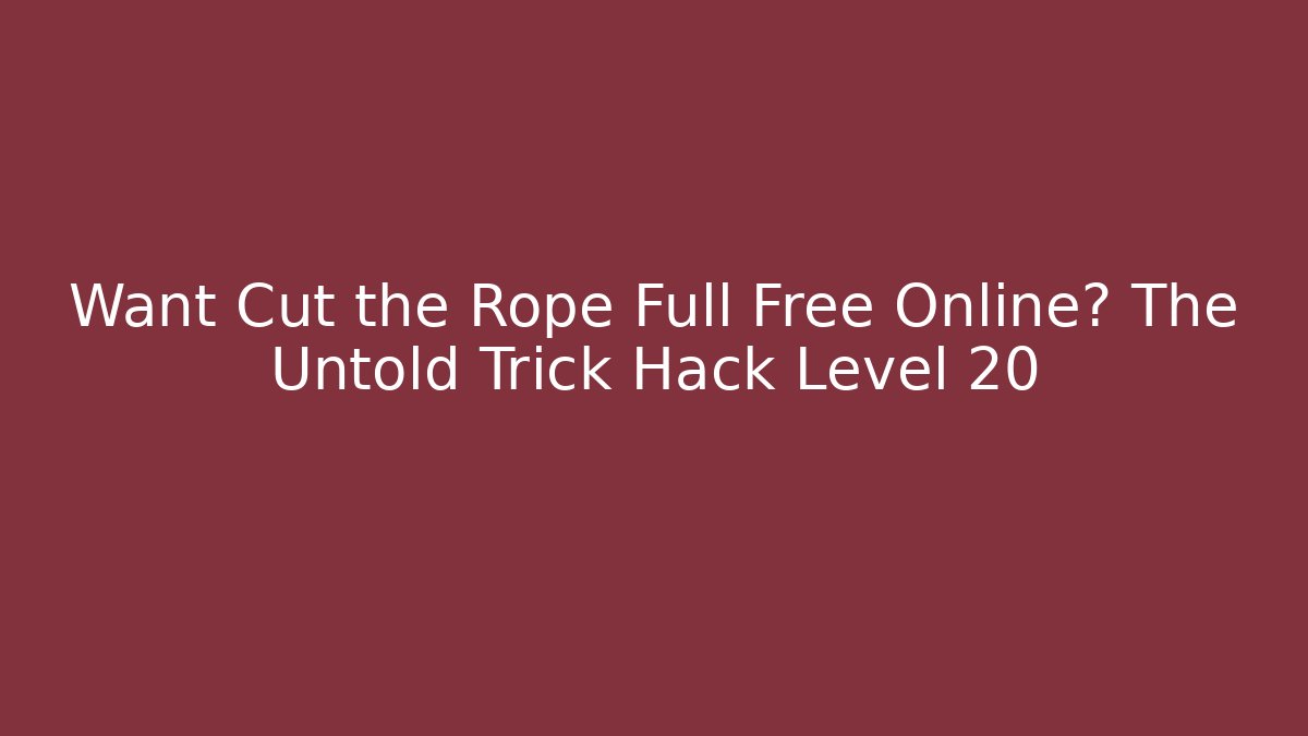 Want Cut the Rope Full Free Online? The Untold Trick Hack Level 20