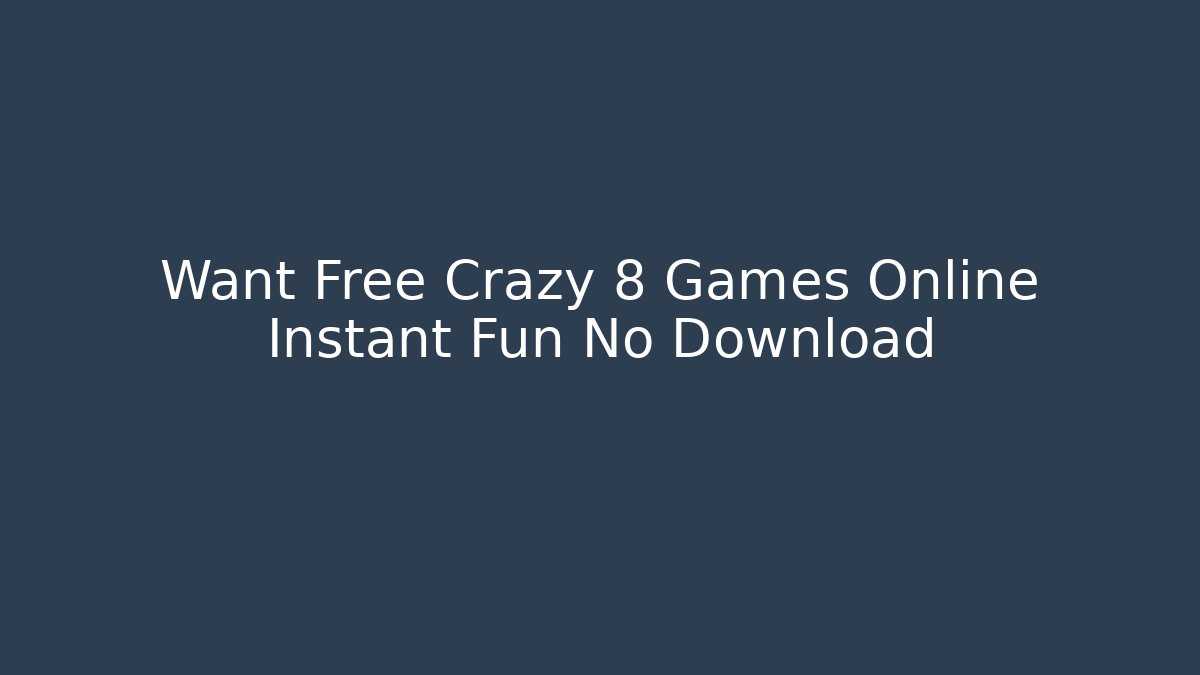 Want Free Crazy 8 Games Online Instant Fun No Download