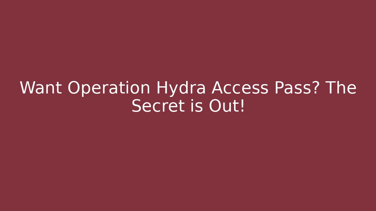 Want Operation Hydra Access Pass? The Secret is Out!