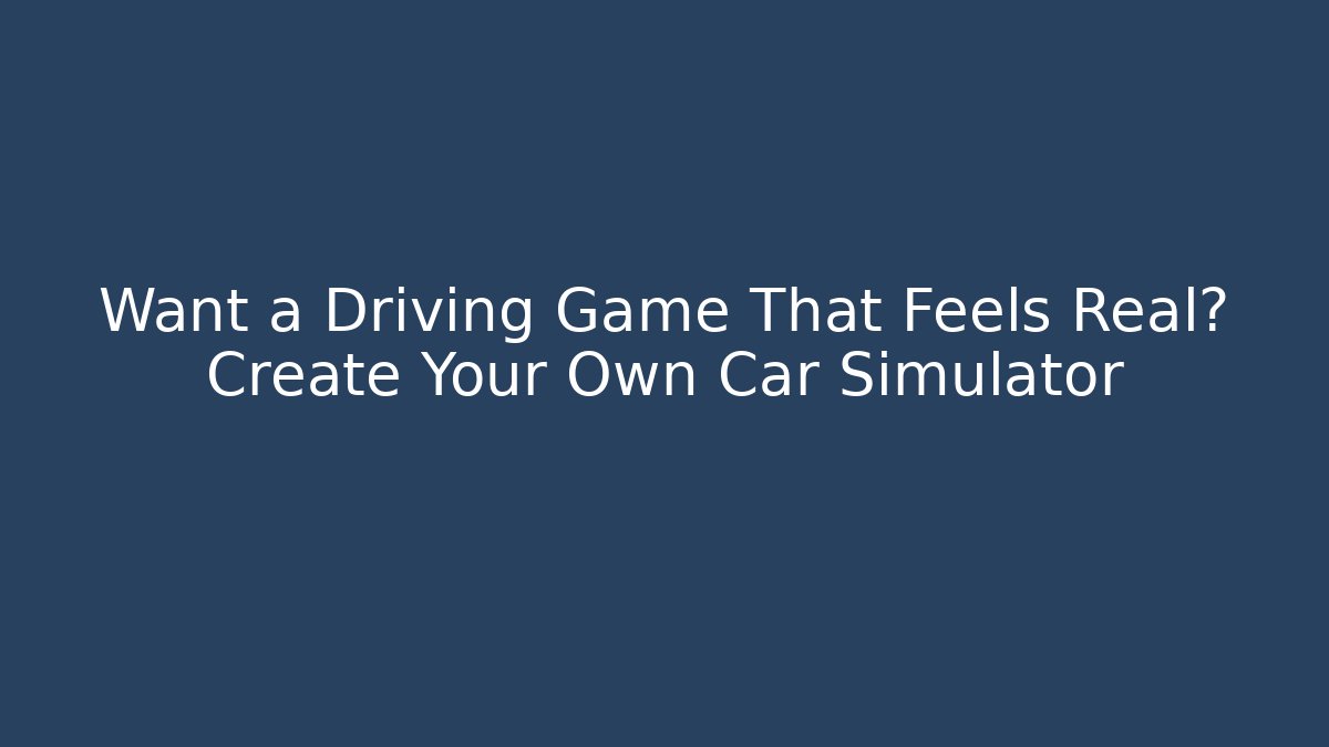 Want a Driving Game That Feels Real? Create Your Own Car Simulator