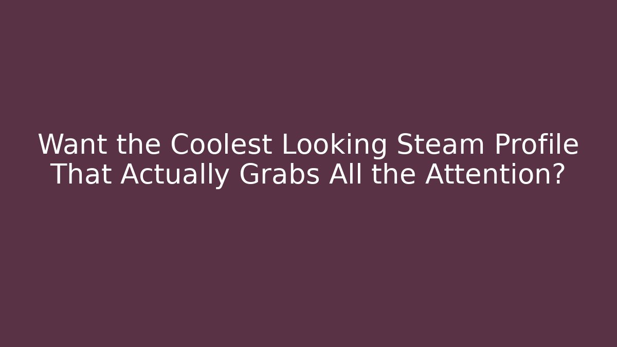 Want the Coolest Looking Steam Profile That Actually Grabs All the Attention?