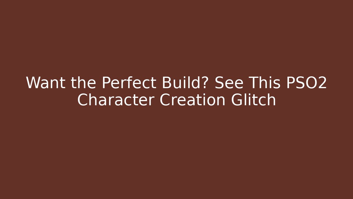 Want the Perfect Build? See This PSO2 Character Creation Glitch