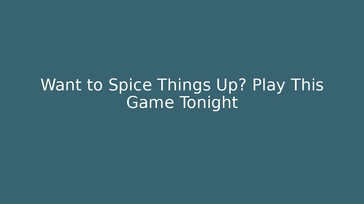 Want to Spice Things Up? Play This Game Tonight