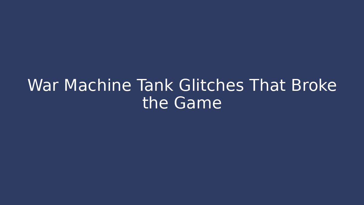 War Machine Tank Glitches That Broke the Game