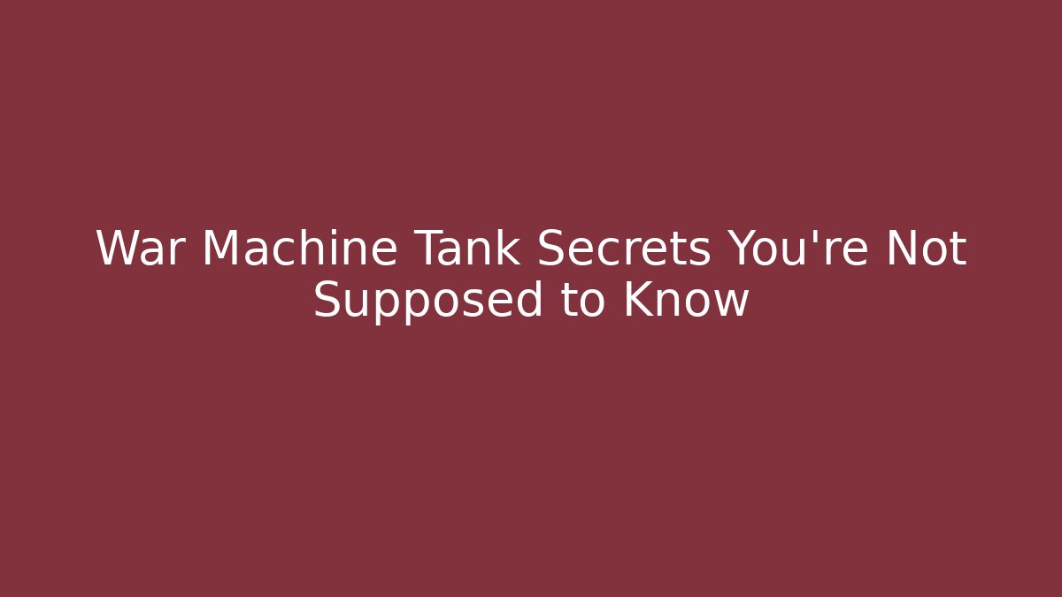 War Machine Tank Secrets You’re Not Supposed to Know