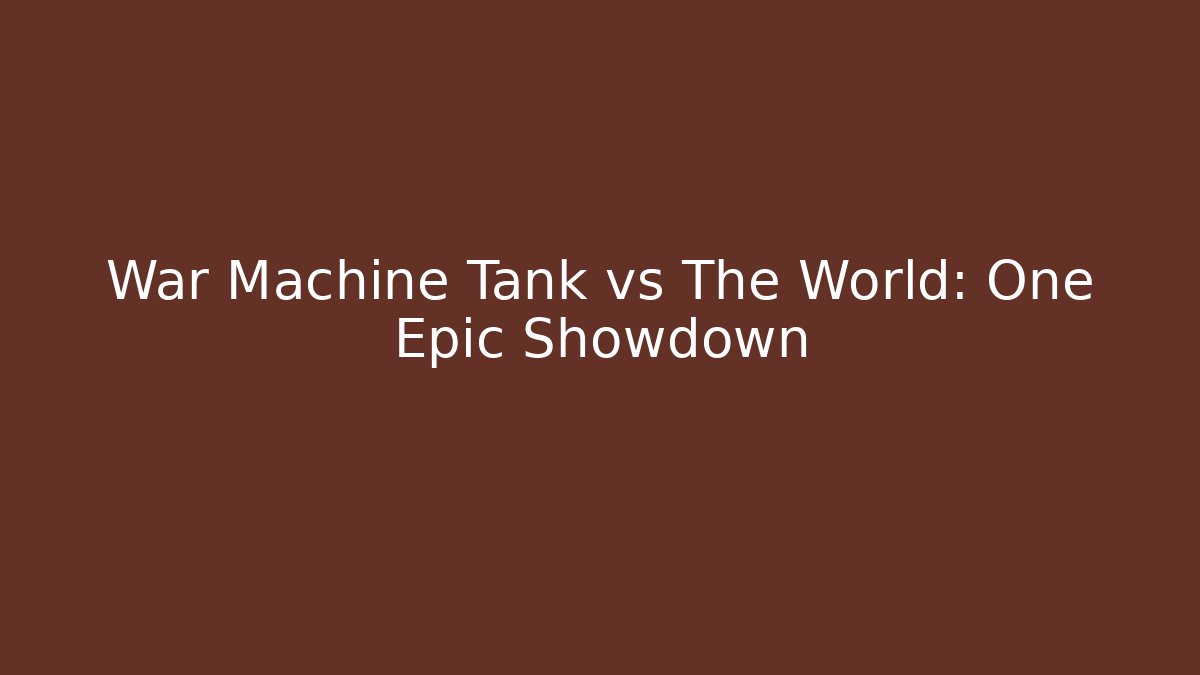 War Machine Tank vs The World: One Epic Showdown