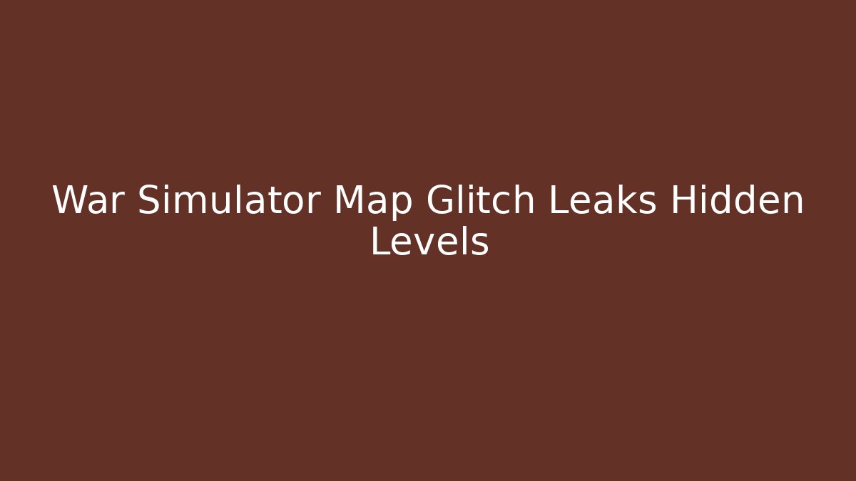 War Simulator Map Glitch Leaks Hidden Levels