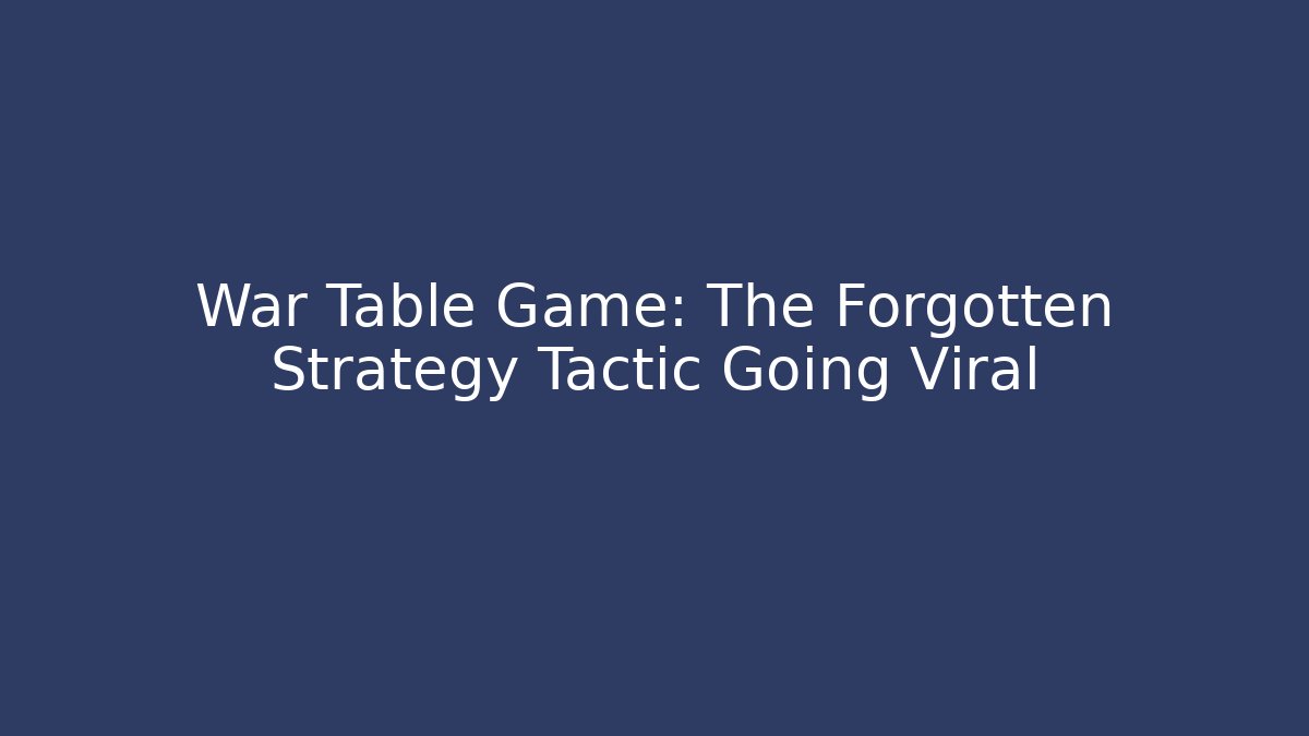 War Table Game: The Forgotten Strategy Tactic Going Viral - Vintage E-Juice