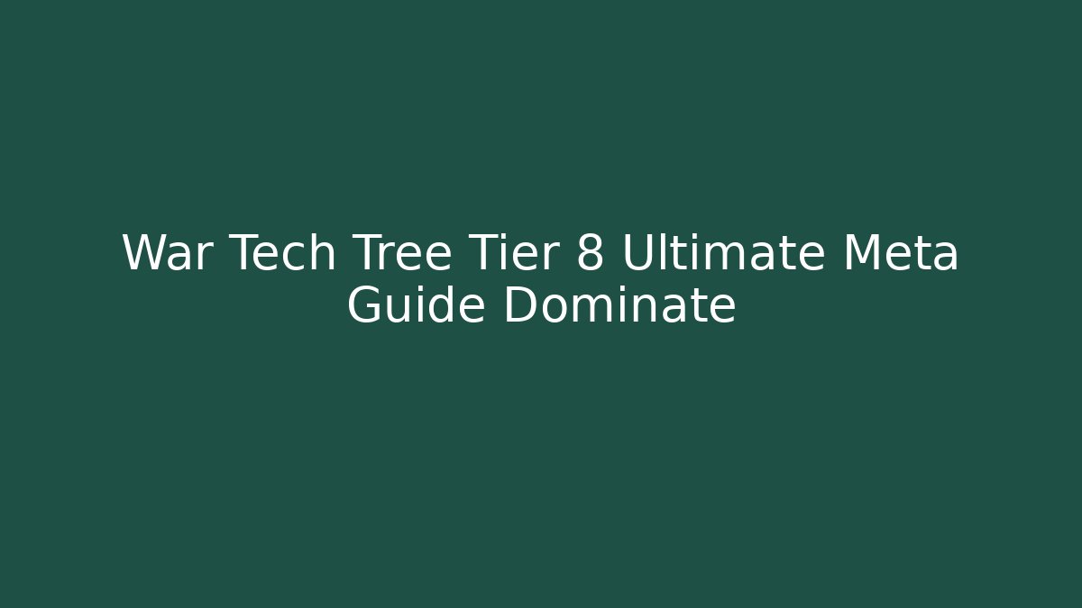 War Tech Tree Tier 8 Ultimate Meta Guide Dominate