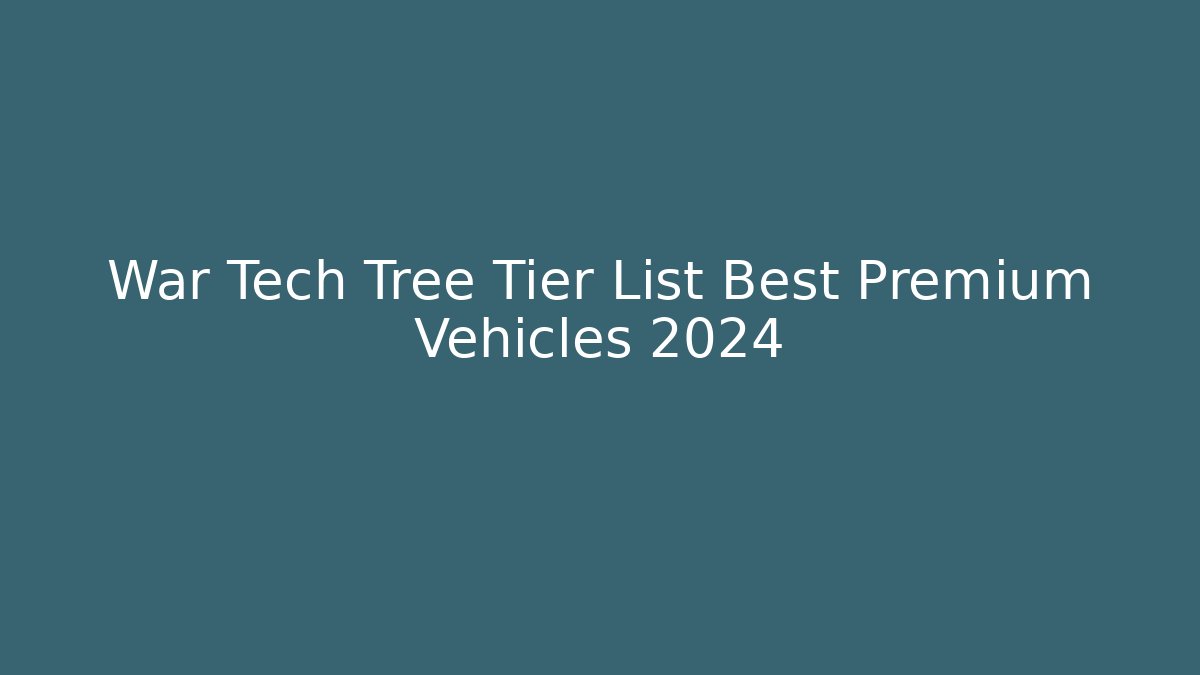 War Tech Tree Tier List Best Premium Vehicles 2024