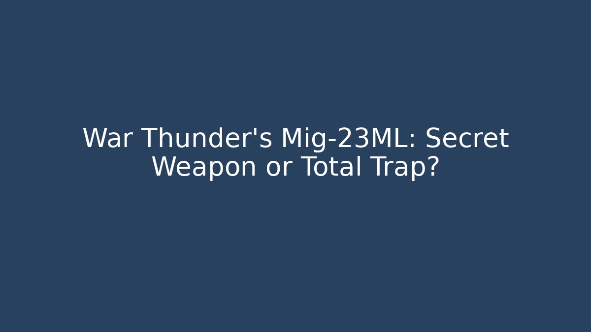 War Thunder's Mig-23ML: Secret Weapon or Total Trap?