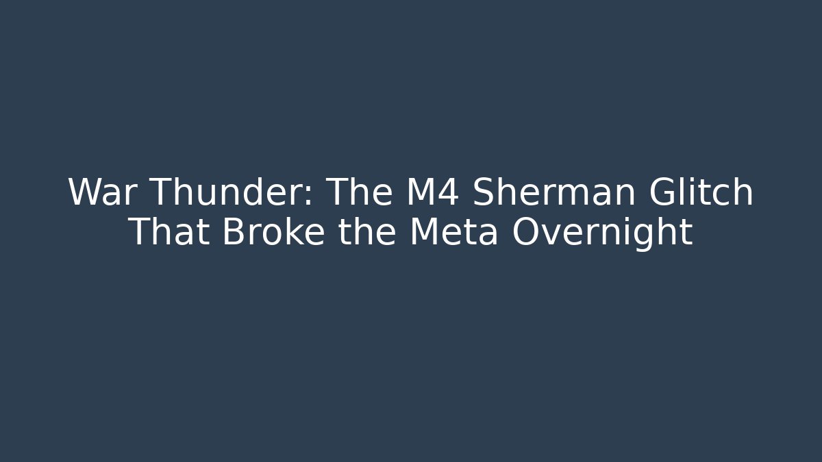 War Thunder: The M4 Sherman Glitch That Broke the Meta Overnight