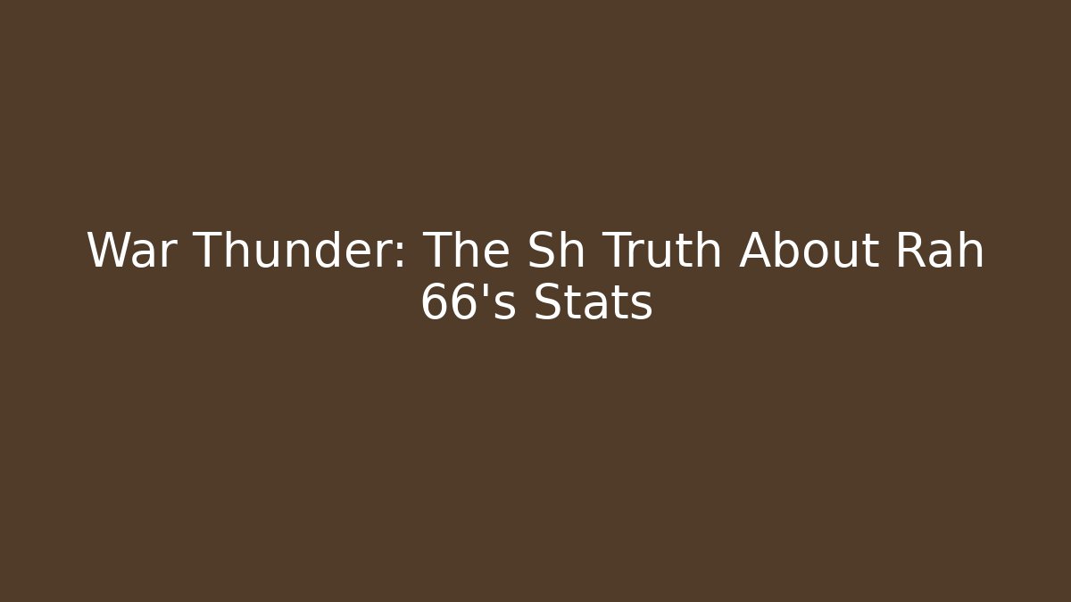 War Thunder: The Sh Truth About Rah 66's Stats