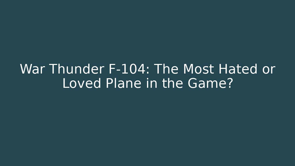 War Thunder F-104: The Most Hated or Loved Plane in the Game?