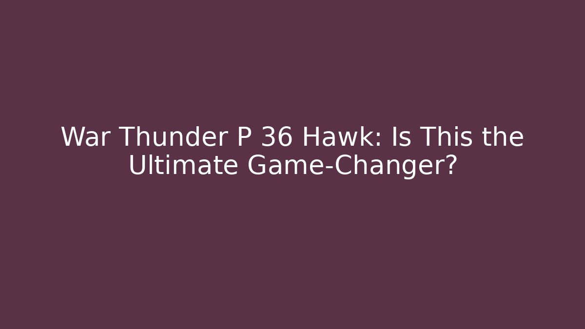 War Thunder P 36 Hawk: Is This the Ultimate Game-Changer? - Vintage E-Juice
