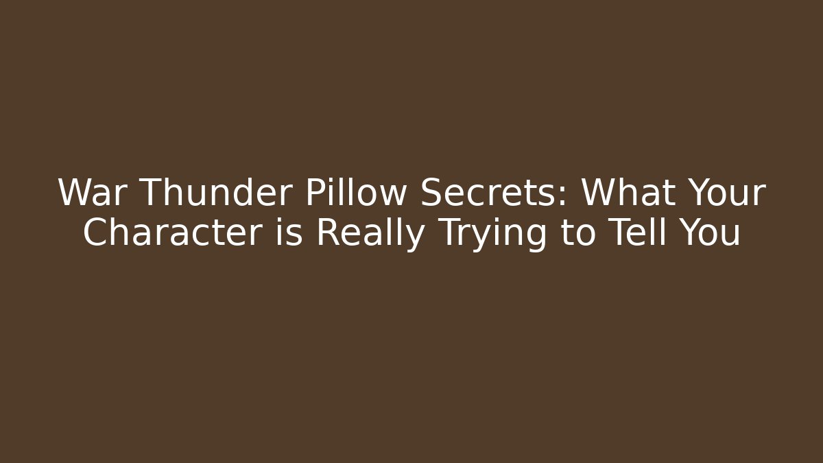 War Thunder Pillow Secrets: What Your Character is Really Trying to Tell You