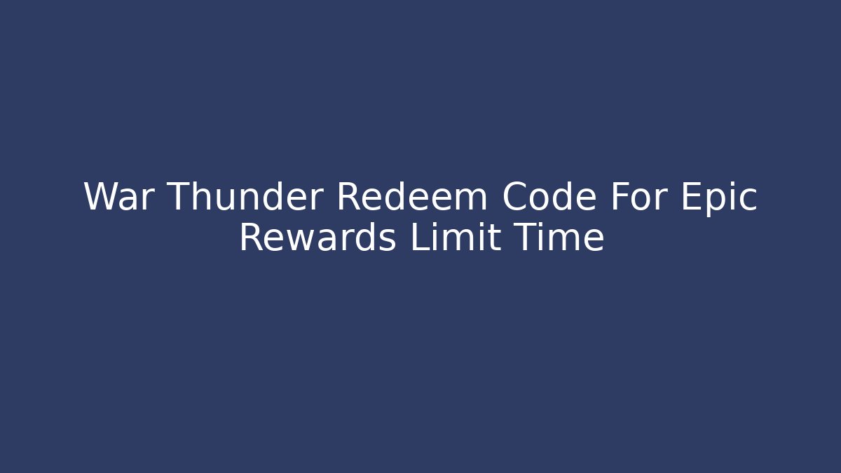War Thunder Redeem Code For Epic Rewards Limit Time - Vintage E-Juice