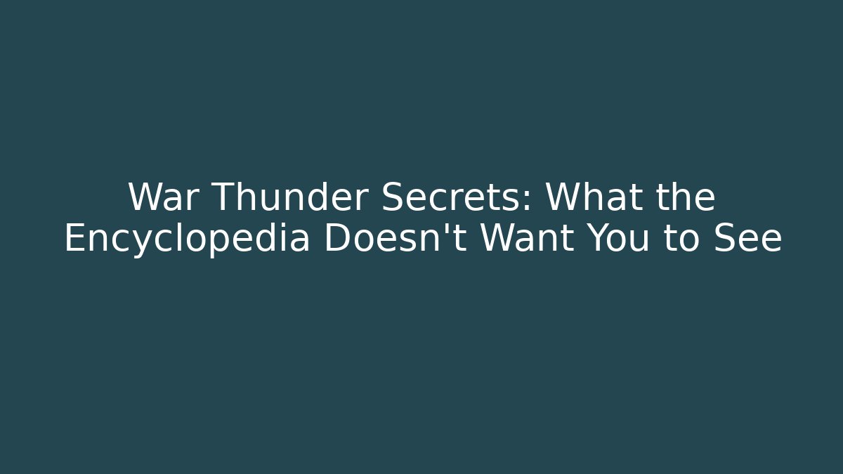 War Thunder Secrets: What the Encyclopedia Doesn’t Want You to See