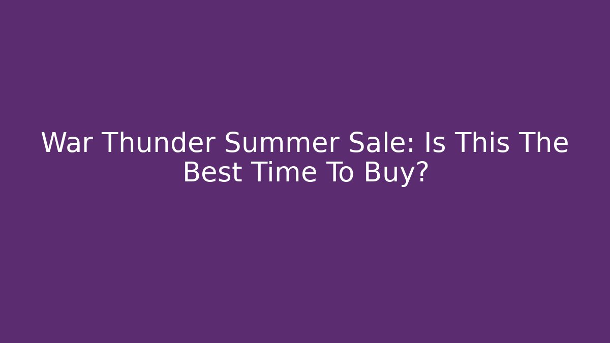 War Thunder Summer Sale: Is This The Best Time To Buy?