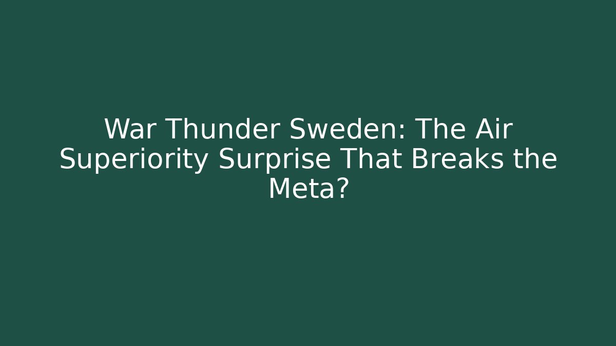 War Thunder Sweden: The Air Superiority Surprise That Breaks the Meta?