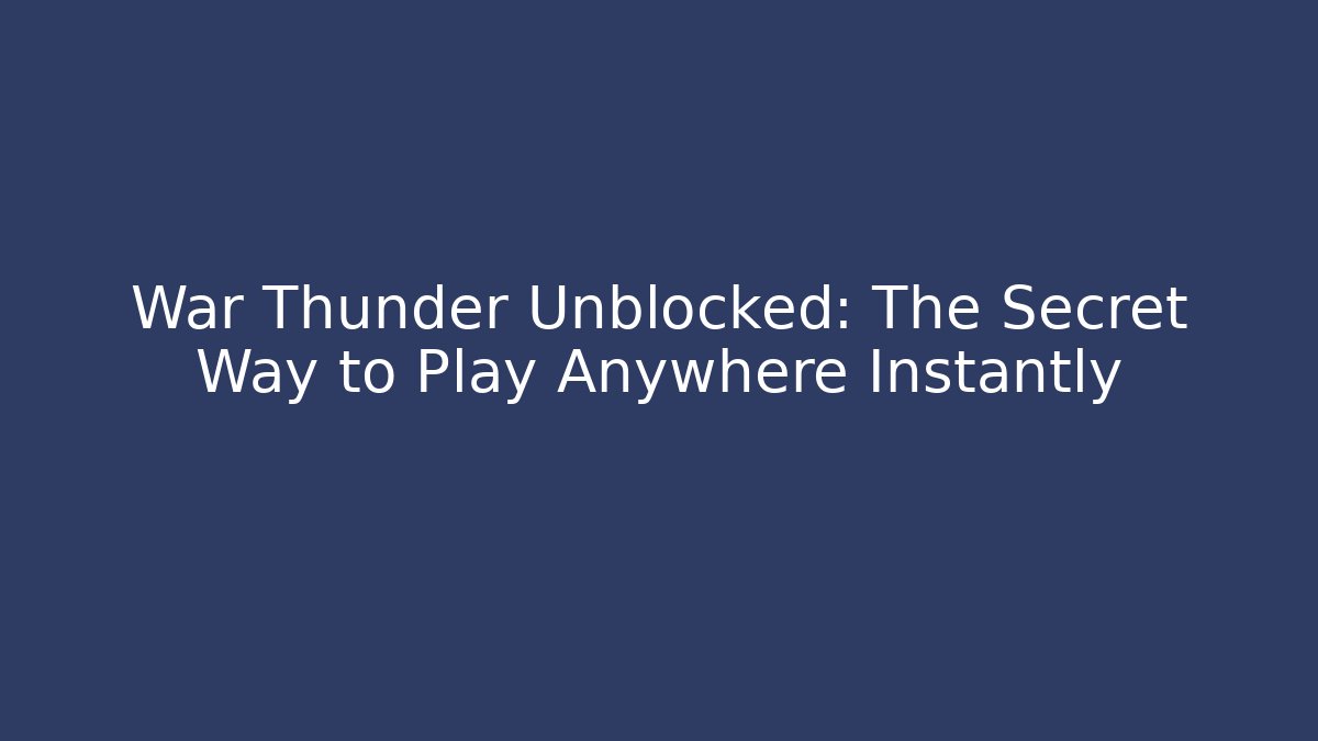 War Thunder Unblocked: The Secret Way to Play Anywhere Instantly - Vintage E-Juice