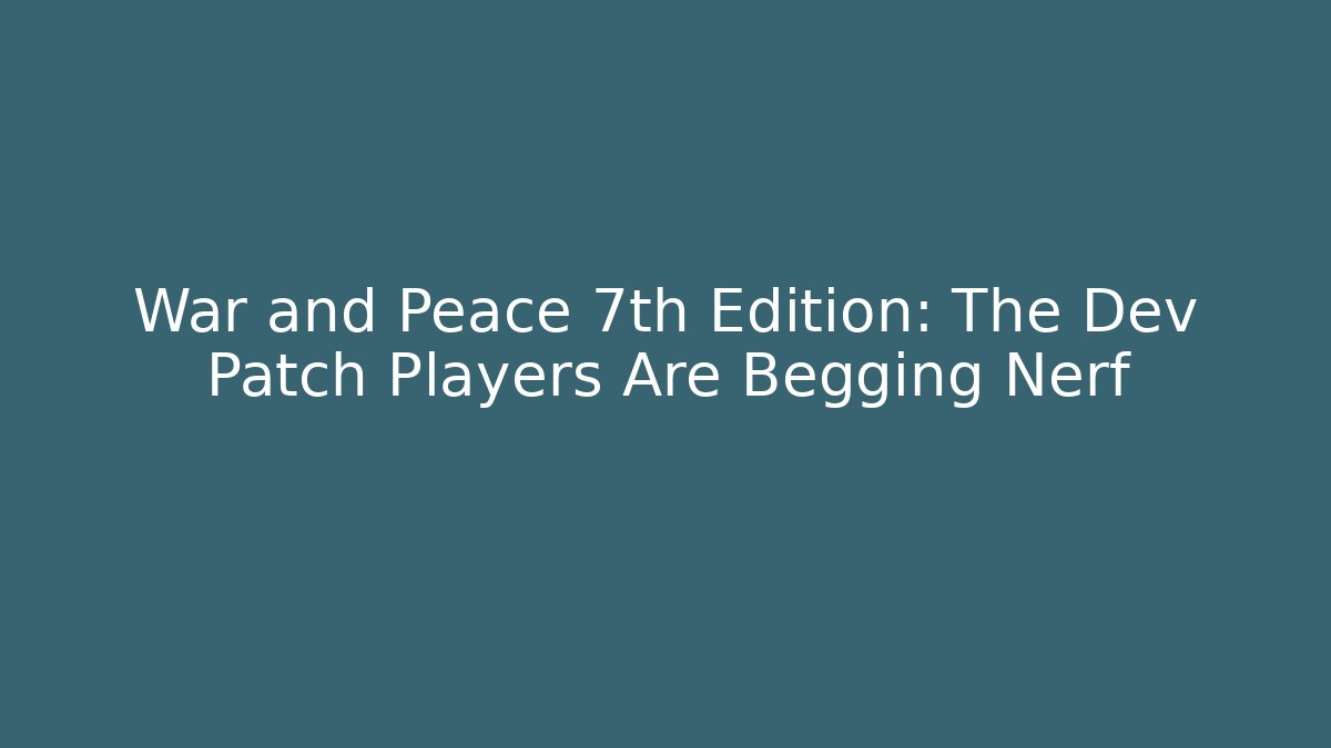 War and Peace 7th Edition: The Dev Patch Players Are Begging Nerf - Vintage E-Juice