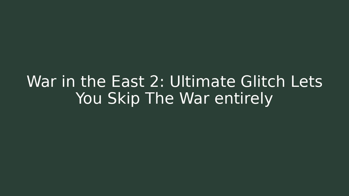 War in the East 2: Ultimate Glitch Lets You Skip The War entirely