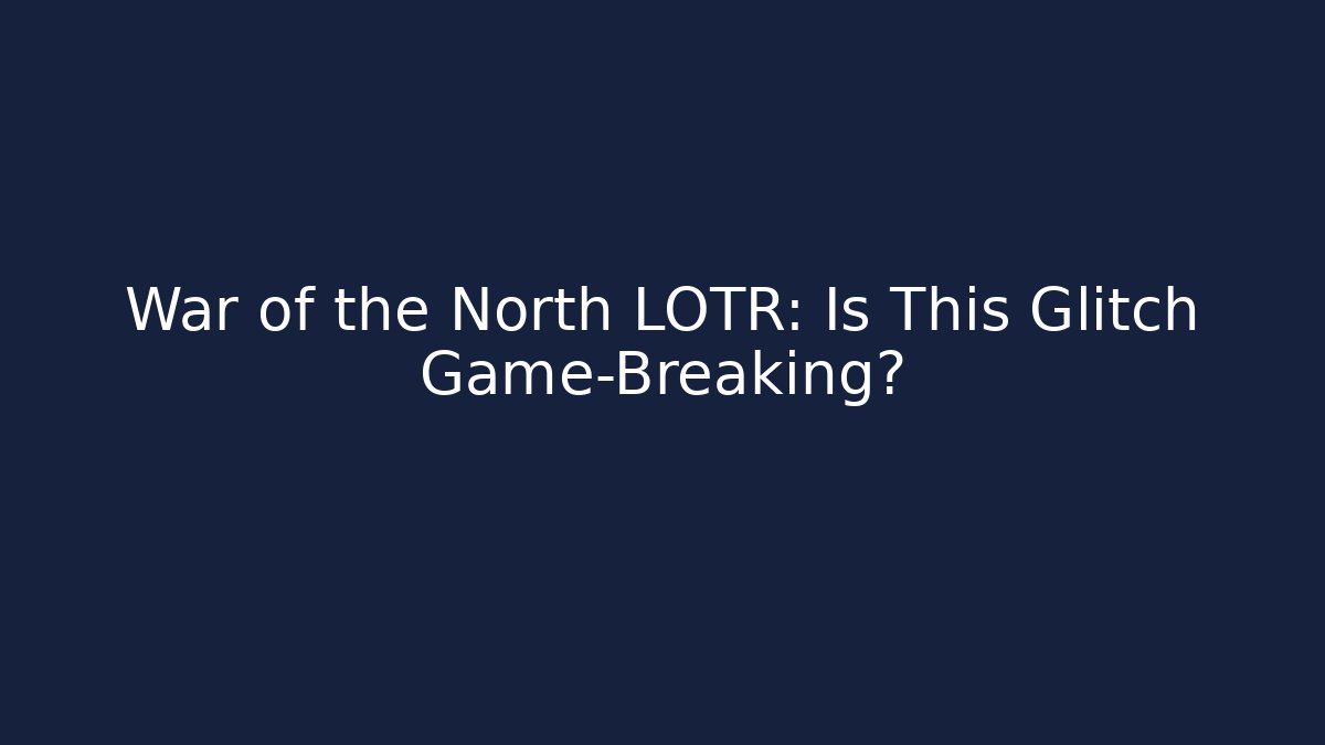 War of the North LOTR: Is This Glitch Game-Breaking?