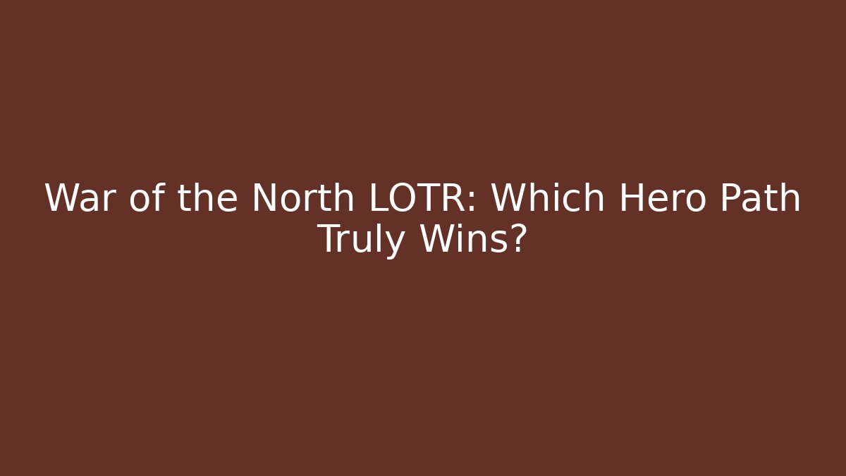War of the North LOTR: Which Hero Path Truly Wins?