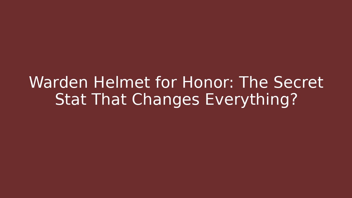 Warden Helmet for Honor: The Secret Stat That Changes Everything?