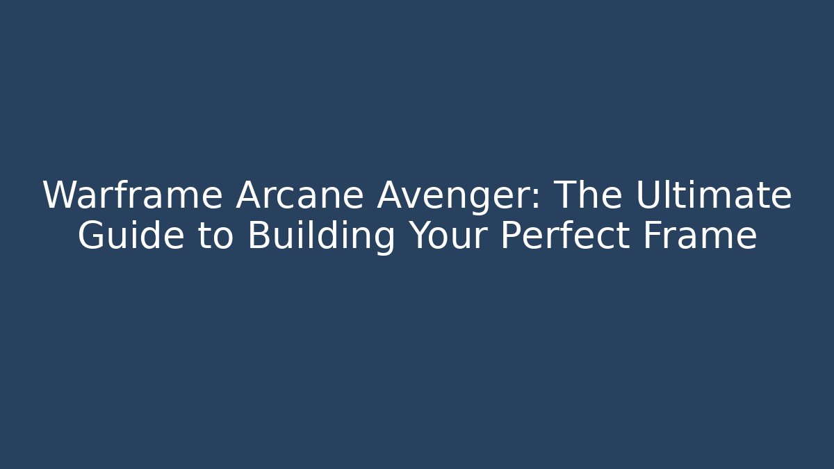 Warframe Arcane Avenger: The Ultimate Guide to Building Your Perfect Frame