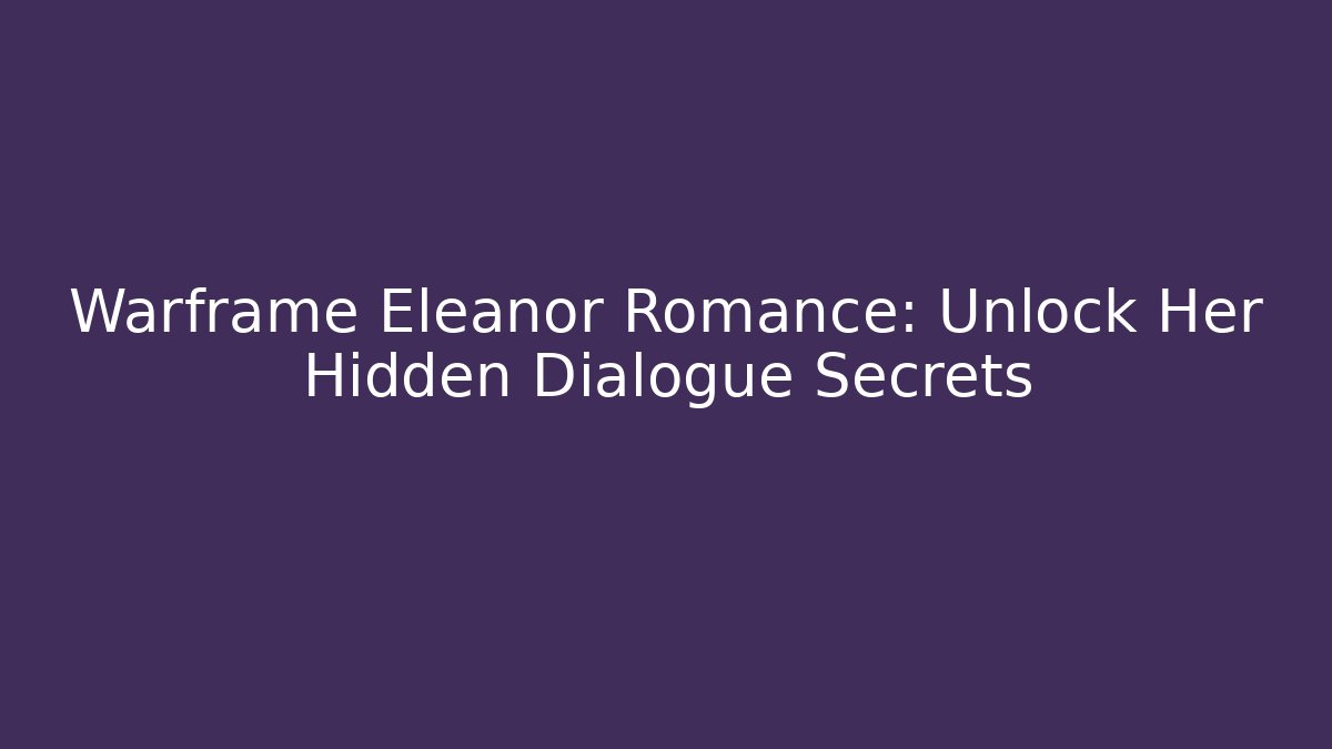 Warframe Eleanor Romance: Unlock Her Hidden Dialogue Secrets