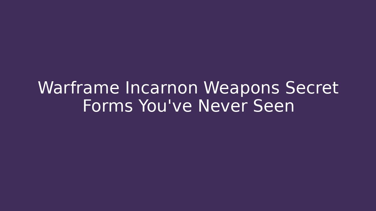 Warframe Incarnon Weapons Secret Forms You’ve Never Seen
