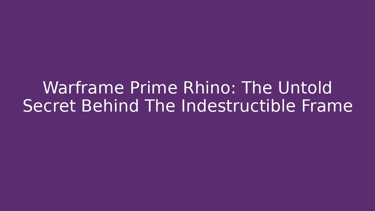 Warframe Prime Rhino: The Untold Secret Behind The Indestructible Frame