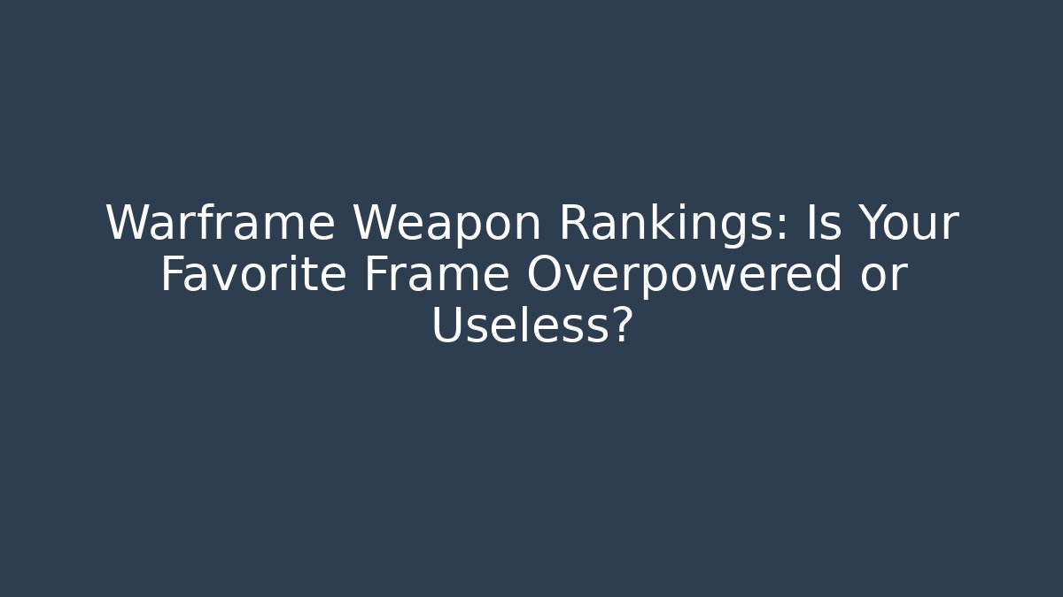 Warframe Weapon Rankings: Is Your Favorite Frame Overpowered or Useless?