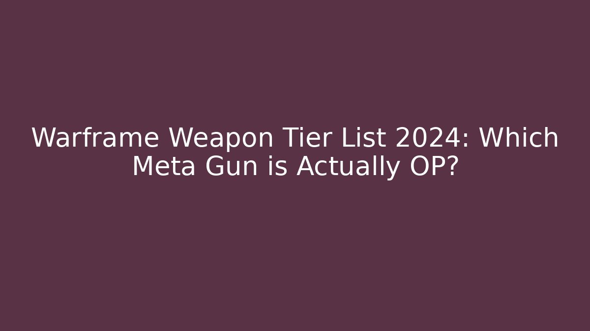 Warframe Weapon Tier List 2024: Which Meta Gun is Actually OP?