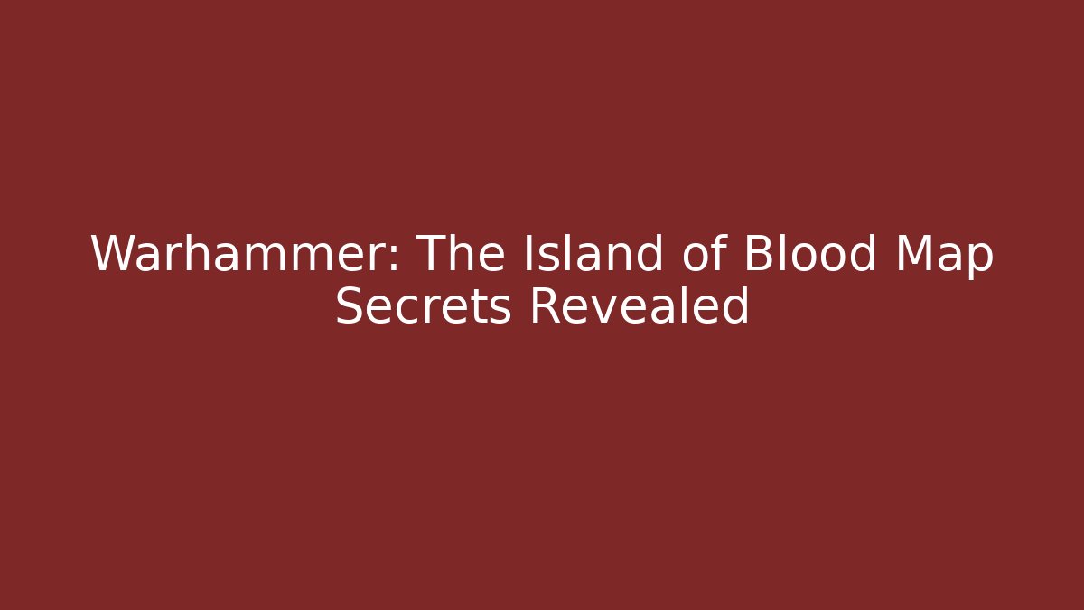 Warhammer: The Island of Blood Map Secrets Revealed