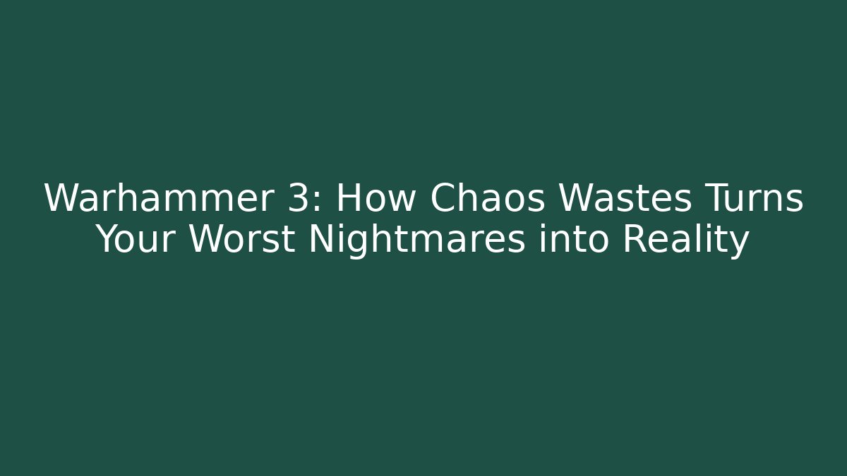 Warhammer 3: How Chaos Wastes Turns Your Worst Nightmares into Reality