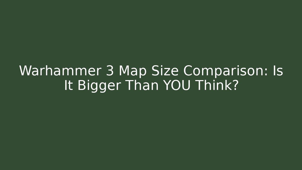 Warhammer 3 Map Size Comparison: Is It Bigger Than YOU Think? - Vintage E-Juice