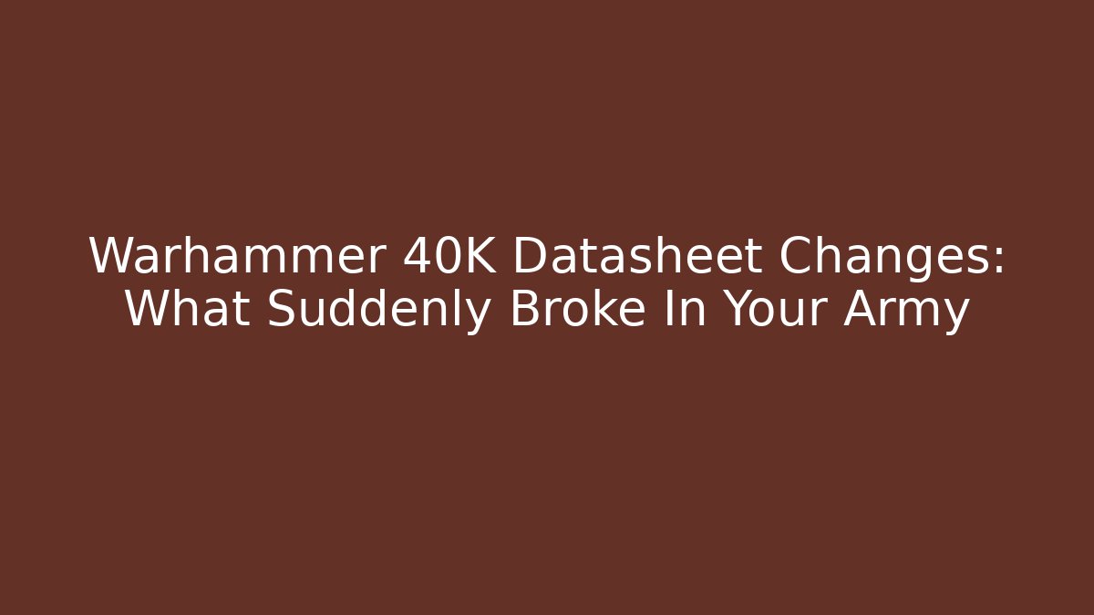 Warhammer 40K Datasheet Changes: What Suddenly Broke In Your Army - Vintage E-Juice