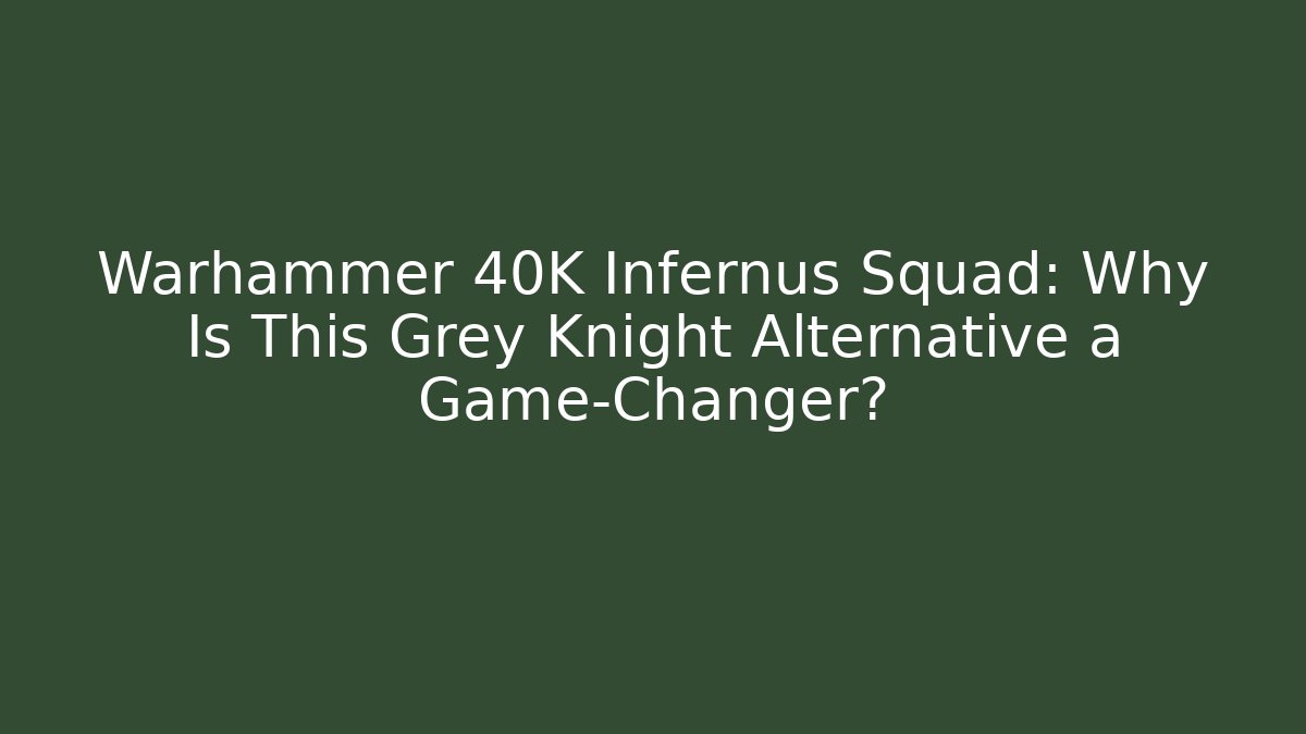 Warhammer 40K Infernus Squad: Why Is This Grey Knight Alternative a Game-Changer?