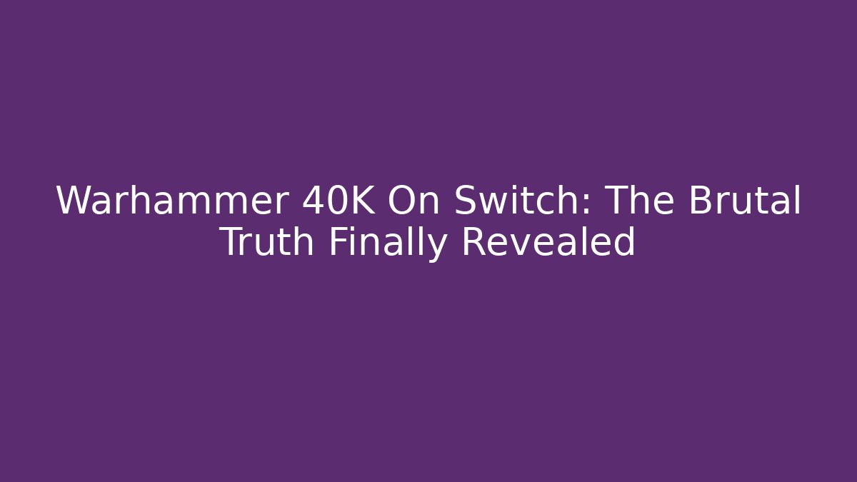 Warhammer 40K On Switch: The Brutal Truth Finally Revealed