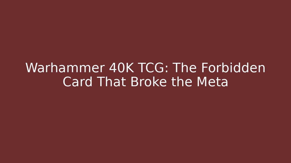 Warhammer 40K TCG: The Forbidden Card That Broke the Meta