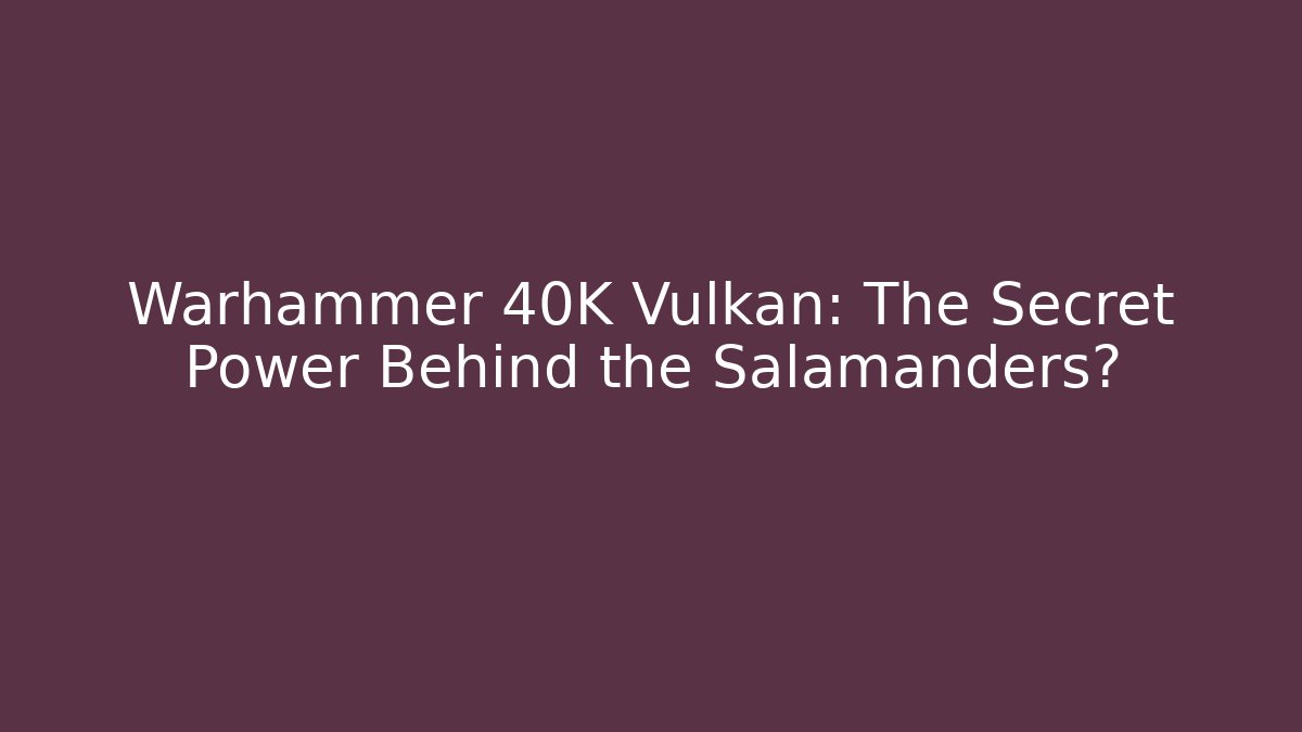 Warhammer 40K Vulkan: The Secret Power Behind the Salamanders? - Vintage E-Juice