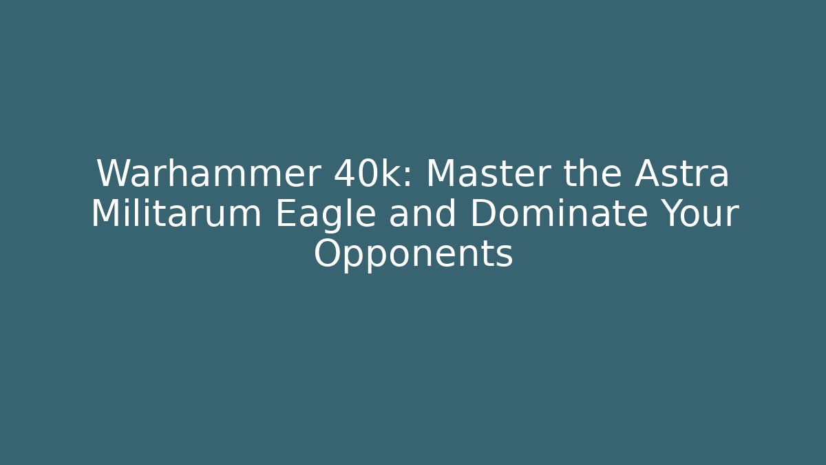 Warhammer 40k: Master the Astra Militarum Eagle and Dominate Your Opponents
