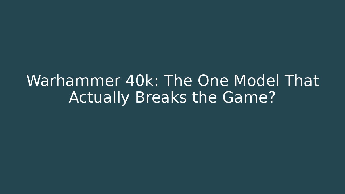 Warhammer 40k: The One Model That Actually Breaks the Game?