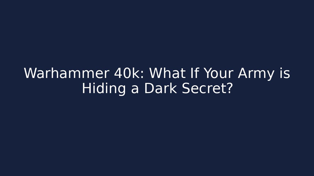 Warhammer 40k: What If Your Army is Hiding a Dark Secret?